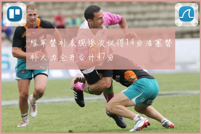 绿军替补表现惨淡仅得14分活塞替补火力全开合计47分