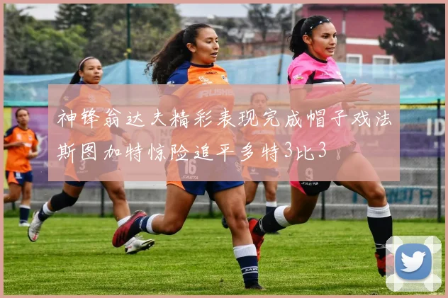 神锋翁达夫精彩表现完成帽子戏法斯图加特惊险追平多特3比3