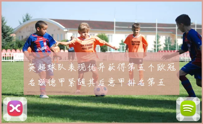 英超球队表现优异获得第五个欧冠名额德甲紧随其后意甲排名第五