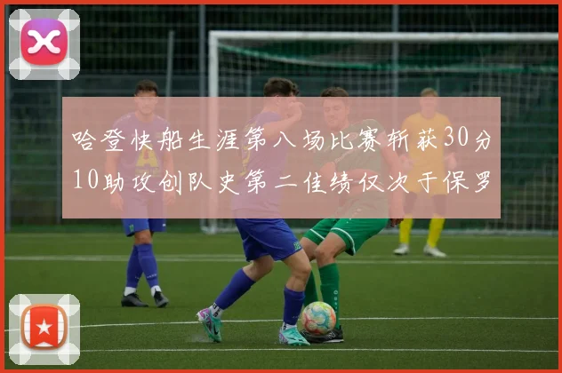 哈登快船生涯第八场比赛斩获30分10助攻创队史第二佳绩仅次于保罗