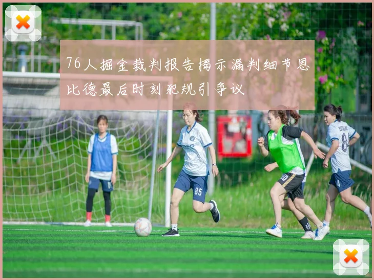 76人掘金裁判报告揭示漏判细节恩比德最后时刻犯规引争议