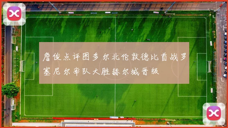 詹俊点评图多尔北伦敦德比首战罗塞尼尔率队大胜赫尔城晋级