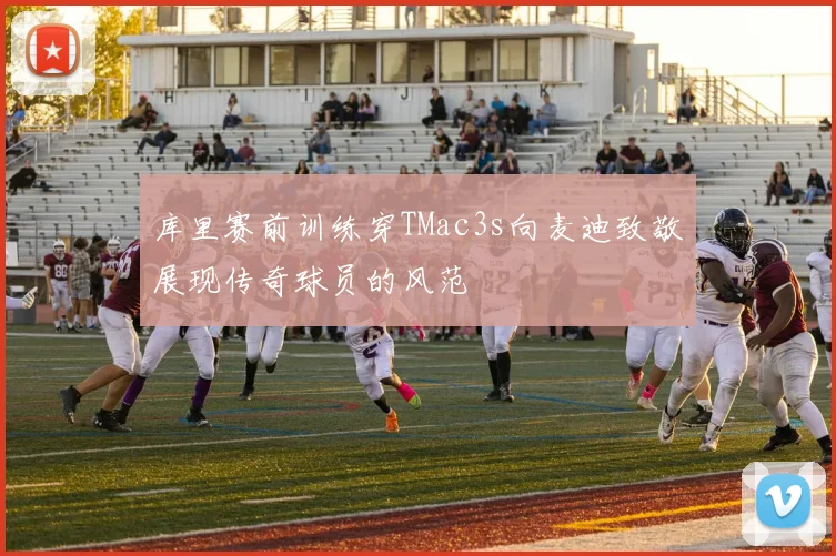 库里赛前训练穿TMac3s向麦迪致敬展现传奇球员的风范