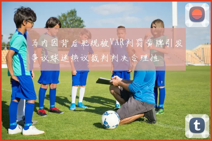 马内因背后犯规被VAR判罚黄牌引发争议球迷热议裁判判决合理性