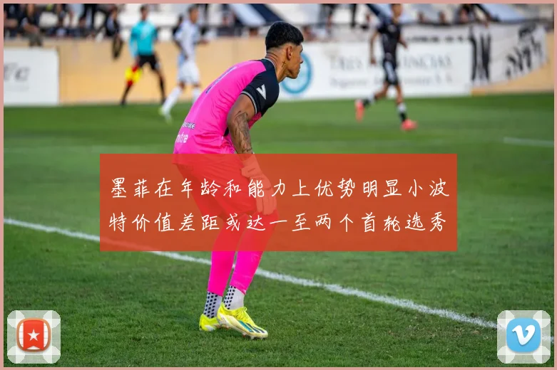 墨菲在年龄和能力上优势明显小波特价值差距或达一至两个首轮选秀权