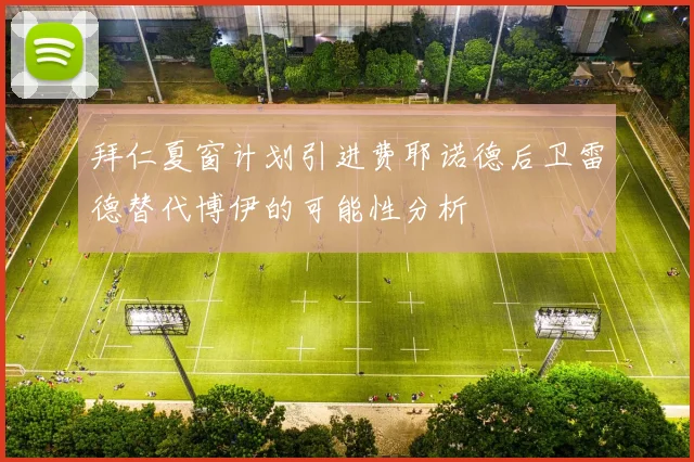 拜仁夏窗计划引进费耶诺德后卫雷德替代博伊的可能性分析