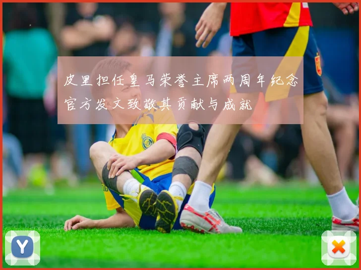皮里担任皇马荣誉主席两周年纪念官方发文致敬其贡献与成就