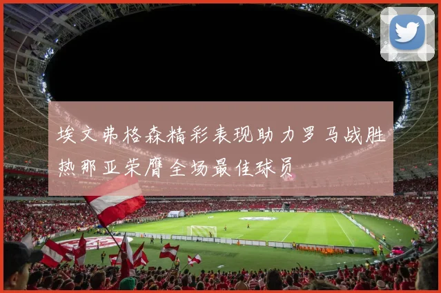 埃文弗格森精彩表现助力罗马战胜热那亚荣膺全场最佳球员