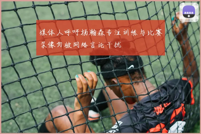媒体人呼吁杨瀚森专注训练与比赛录像勿被网络言论干扰