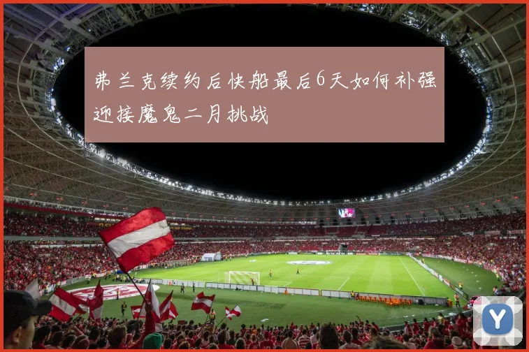 弗兰克续约后快船最后6天如何补强迎接魔鬼二月挑战