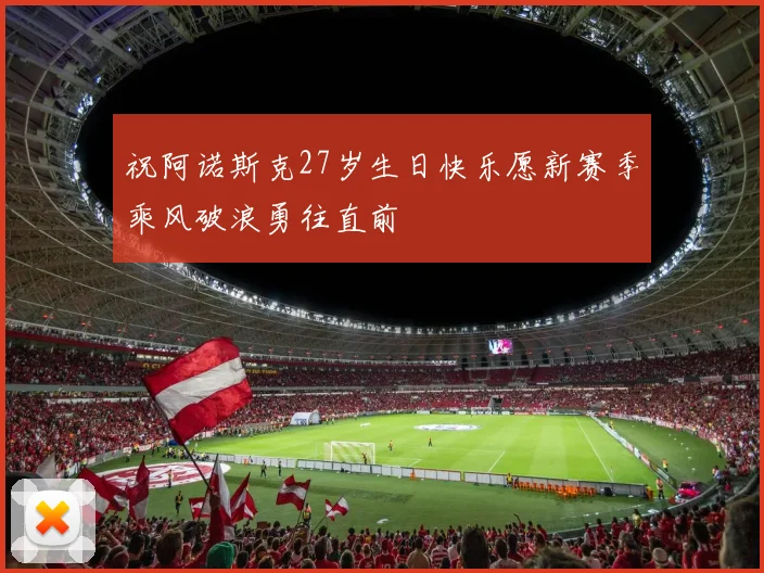 祝阿诺斯克27岁生日快乐愿新赛季乘风破浪勇往直前