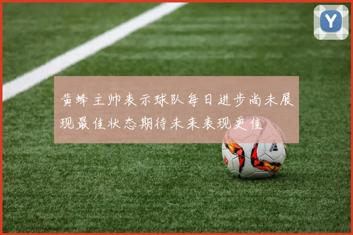 黄蜂主帅表示球队每日进步尚未展现最佳状态期待未来表现更佳