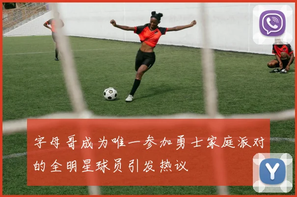字母哥成为唯一参加勇士家庭派对的全明星球员引发热议