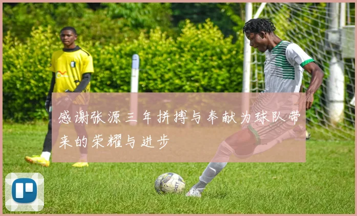 感谢张源三年拼搏与奉献为球队带来的荣耀与进步