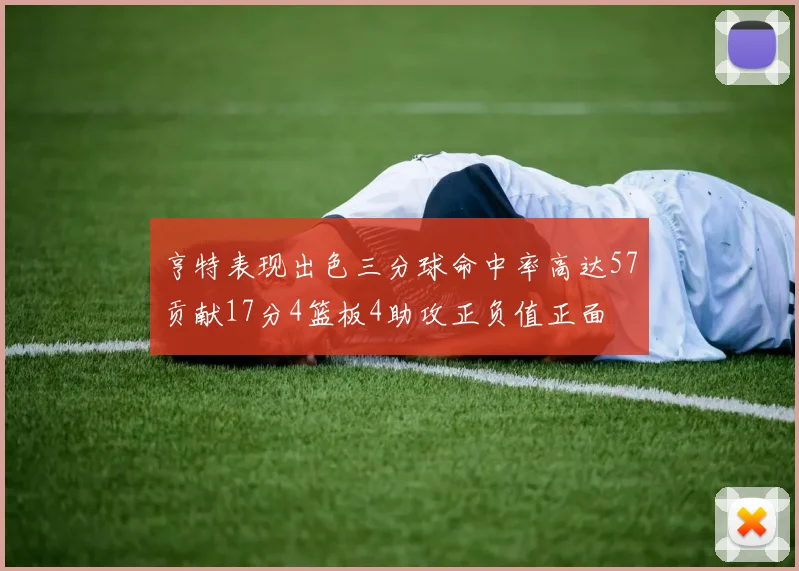 亨特表现出色三分球命中率高达57贡献17分4篮板4助攻正负值正面