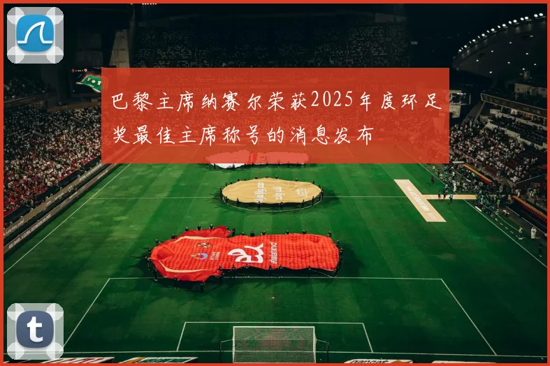 巴黎主席纳赛尔荣获2025年度环足奖最佳主席称号的消息发布