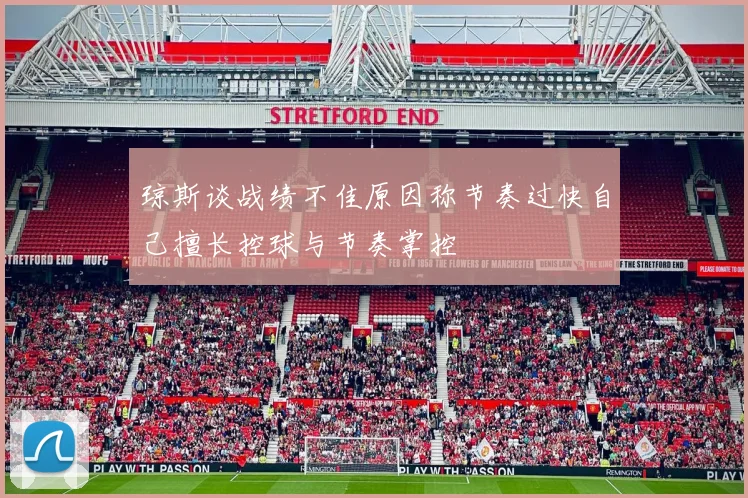 琼斯谈战绩不佳原因称节奏过快自己擅长控球与节奏掌控