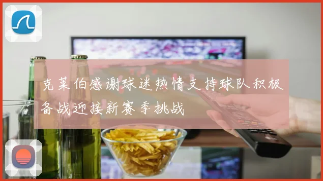 克莱伯感谢球迷热情支持球队积极备战迎接新赛季挑战