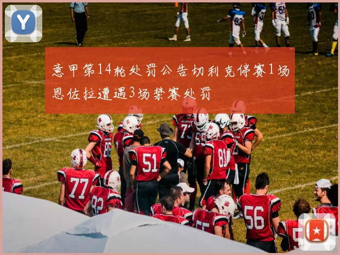 意甲第14轮处罚公告切利克停赛1场恩佐拉遭遇3场禁赛处罚